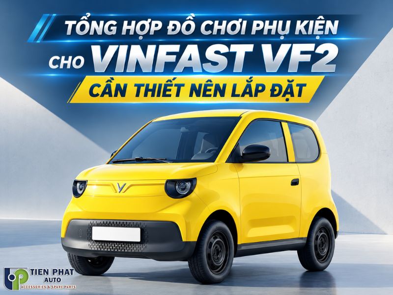 Tổng hợp phụ kiện cho Vinfats VF2 nâng cấp tiện nghi, an toàn Tổng hợp phụ kiện cho Vinfats VF2 nâng cấp tiện nghi, an toàn