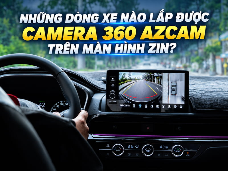 Những Dòng Xe Nào Lắp Được Camera 360 Azcam Trên Màn Hình Zin