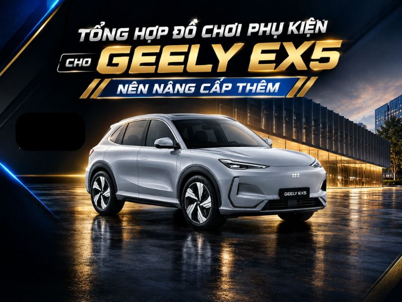 Tổng Hợp Đồ Chơi Phụ Kiện Cho Geely EX5 Nên Nâng Cấp Thêm